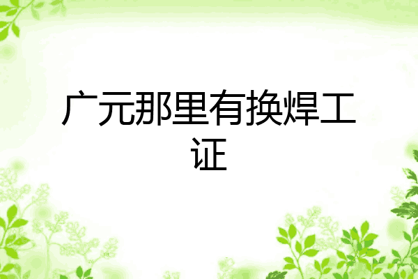 广元那里有换焊工证