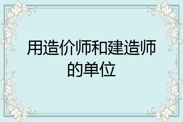 用造价师和建造师的单位