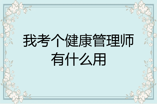 我考个健康管理师有什么用