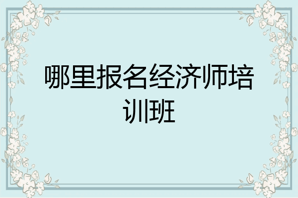 哪里报名经济师培训班