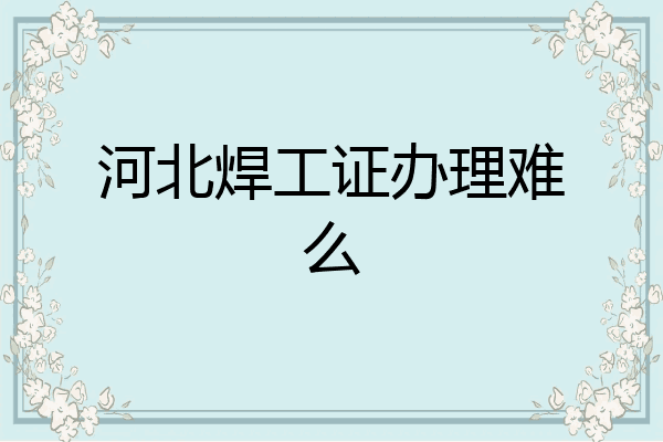 河北焊工证办理难么
