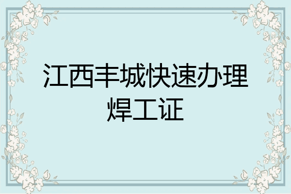 江西丰城快速办理焊工证