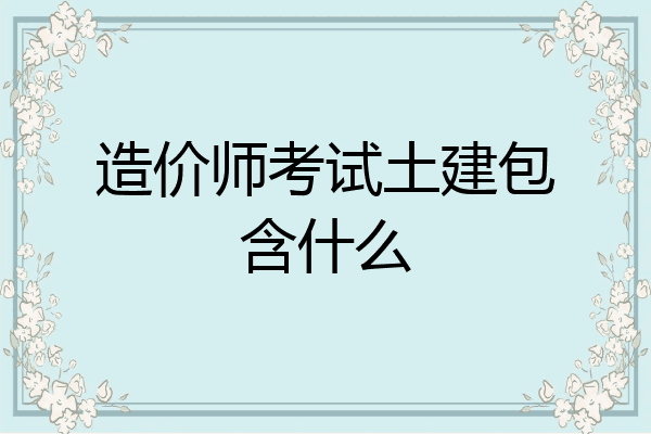 造价师考试土建包含什么