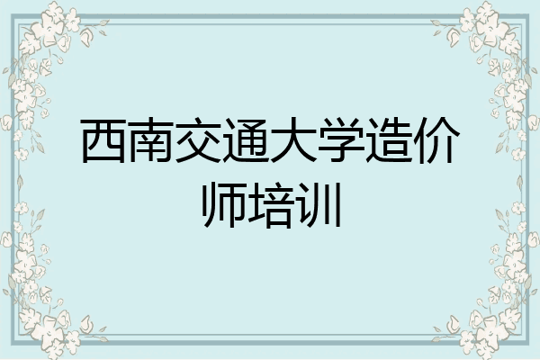 西南交通大学造价师培训