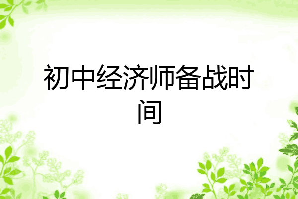 初中经济师备战时间