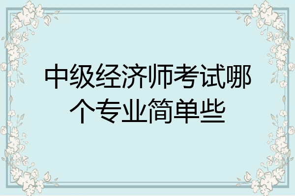中级经济师考试哪个专业简单些