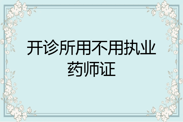 开诊所用不用执业药师证