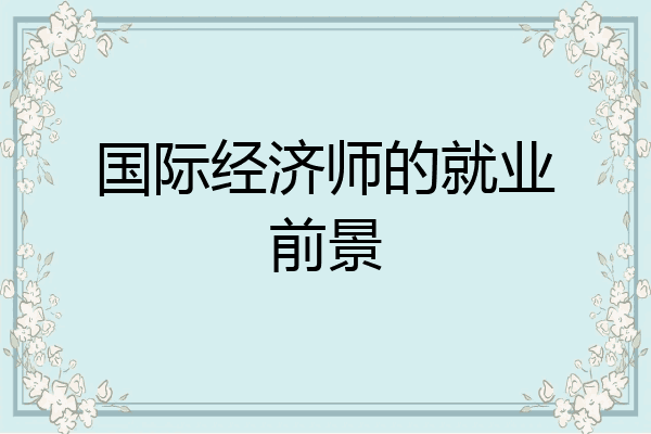 国际经济师的就业前景