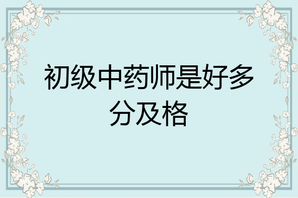 初级中药师是好多分及格
