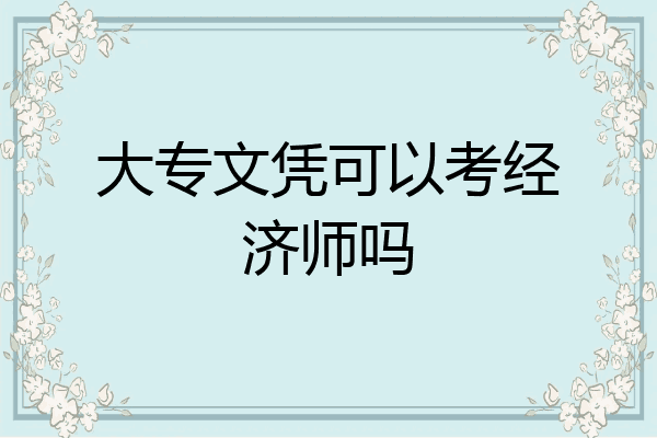 大专文凭可以考经济师吗
