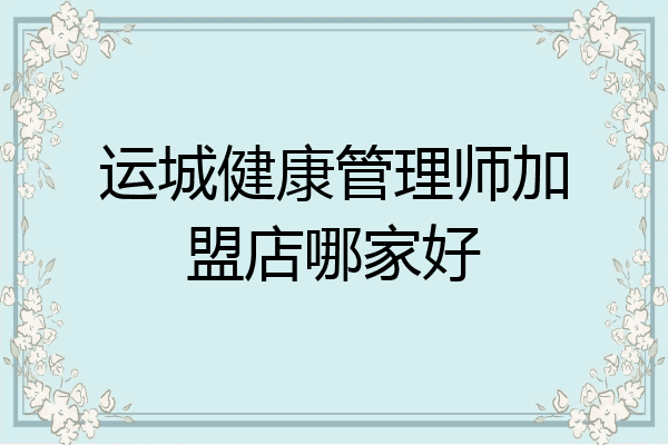 运城健康管理师加盟店哪家好