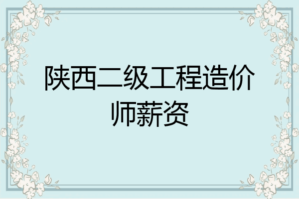 陕西二级工程造价师薪资