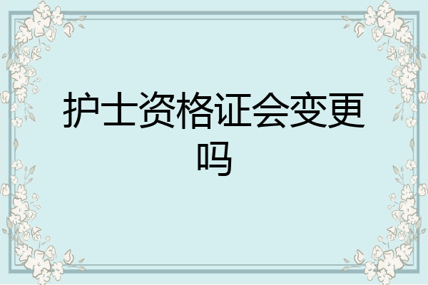 护士资格证会变更吗