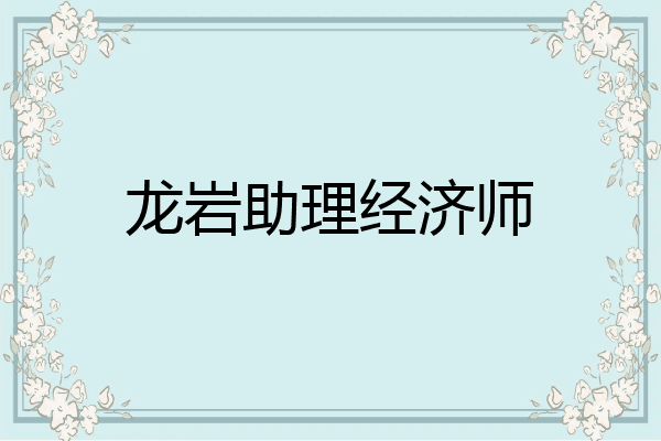 龙岩助理经济师