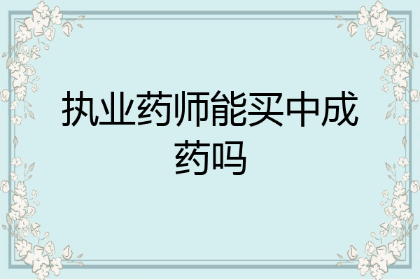 执业药师能买中成药吗