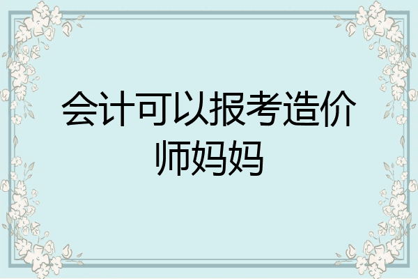 会计可以报考造价师妈妈