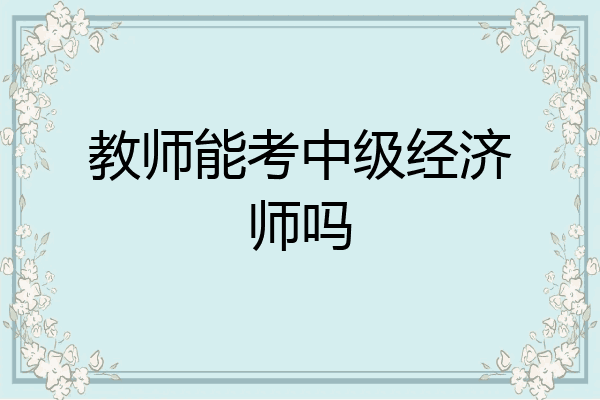 教师能考中级经济师吗