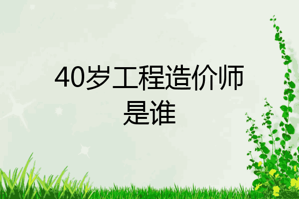 40岁工程造价师是谁
