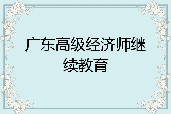 广东高级经济师继续教育