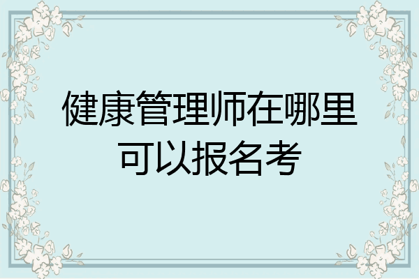 健康管理师在哪里可以报名考