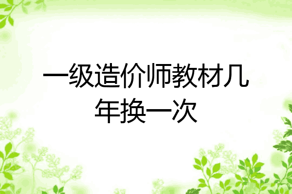 一级造价师教材几年换一次