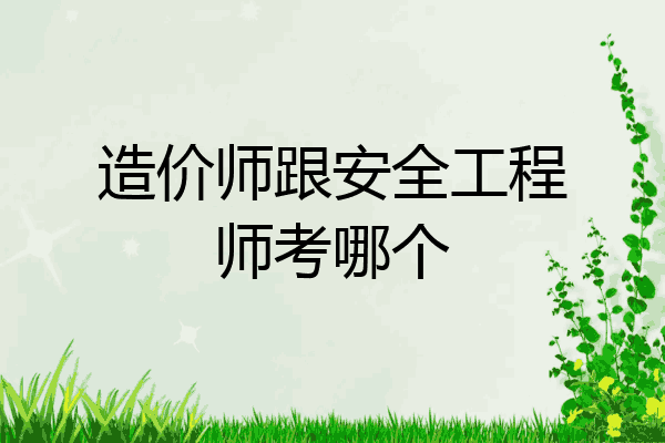 造价师跟安全工程师考哪个