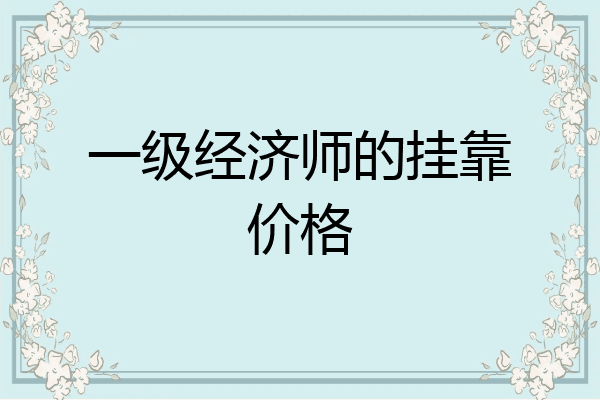 一级经济师的挂靠价格