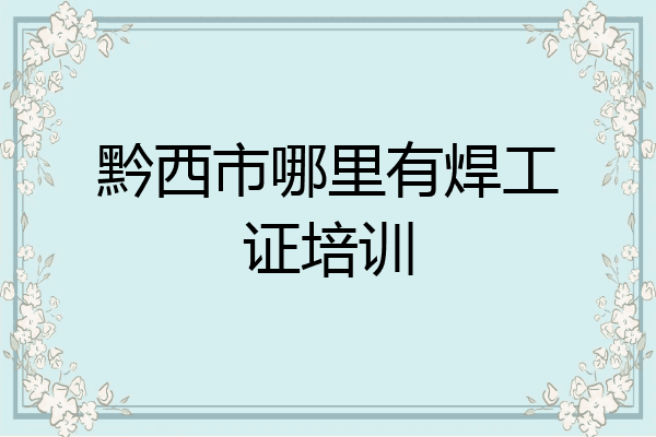 黔西市哪里有焊工证培训