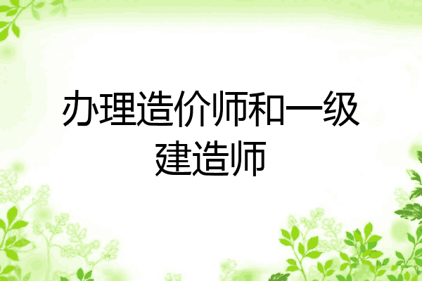 办理造价师和一级建造师