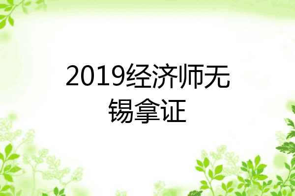 2019经济师无锡拿证