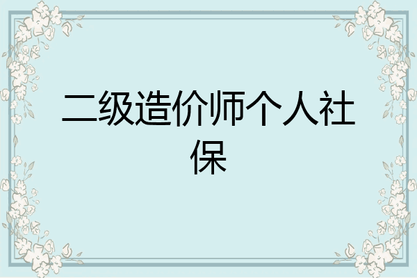 二级造价师个人社保