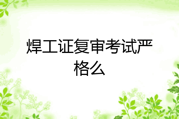 焊工证复审考试严格么