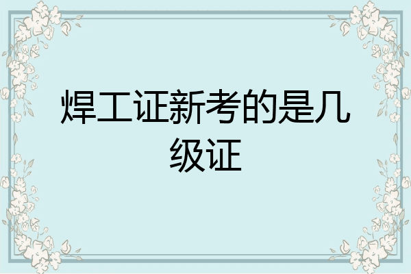 焊工证新考的是几级证