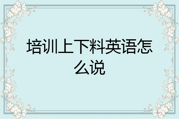 培训上下料英语怎么说
