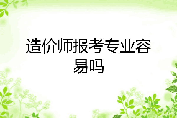 造价师报考专业容易吗