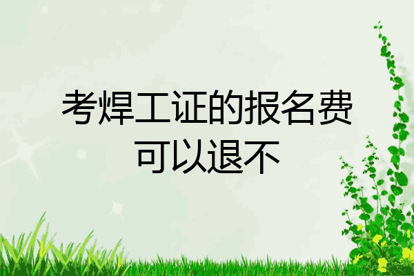 考焊工证的报名费可以退不