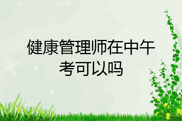 健康管理师在中午考可以吗