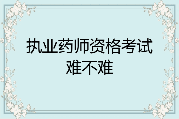 执业药师资格考试难不难