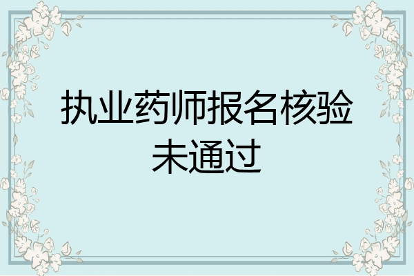 执业药师报名核验未通过