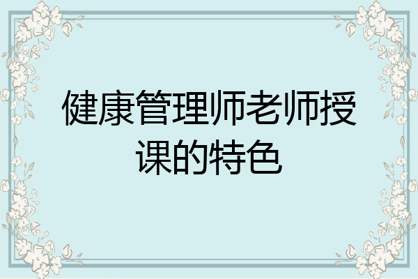 健康管理师老师授课的特色