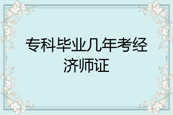 专科毕业几年考经济师证