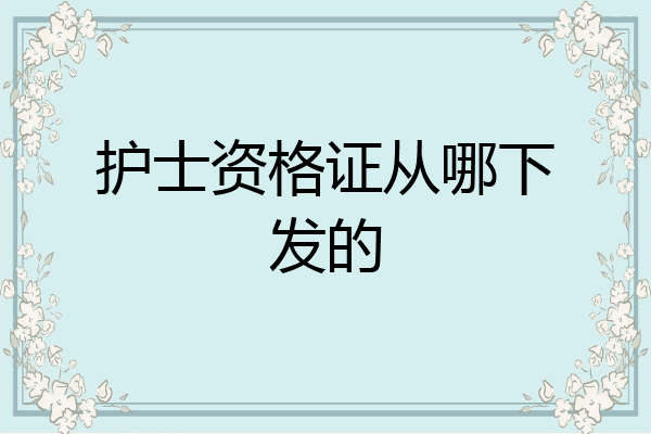 护士资格证从哪下发的