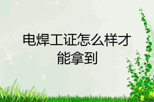 电焊工证怎么样才能拿到