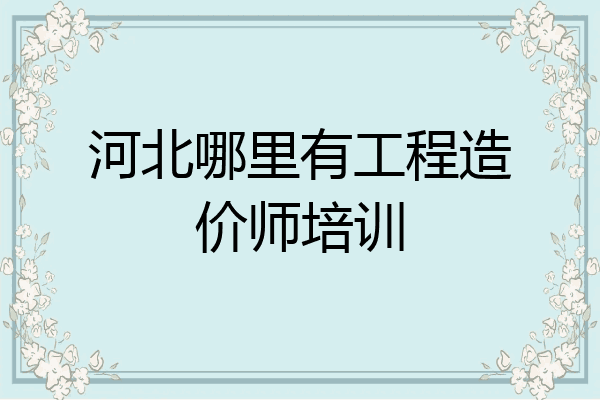 河北哪里有工程造价师培训