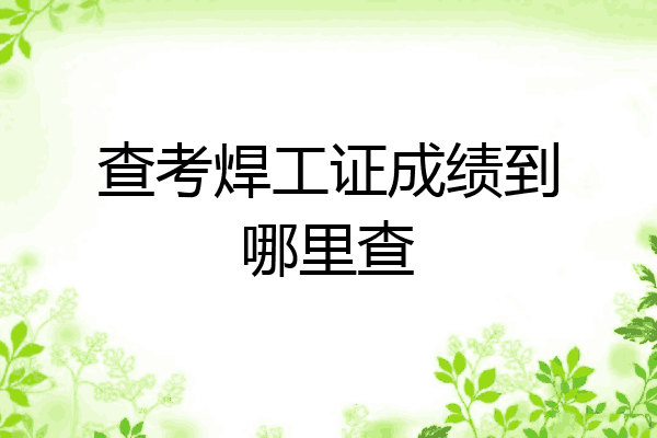 查考焊工证成绩到哪里查