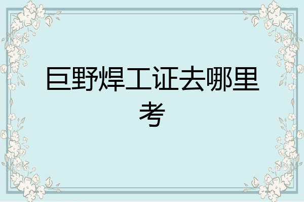 巨野焊工证去哪里考