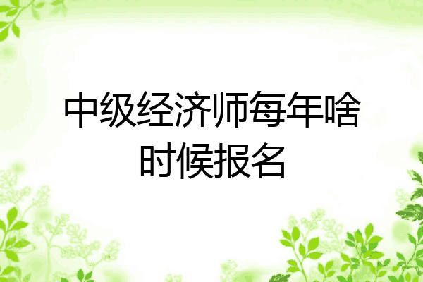中级经济师每年啥时候报名