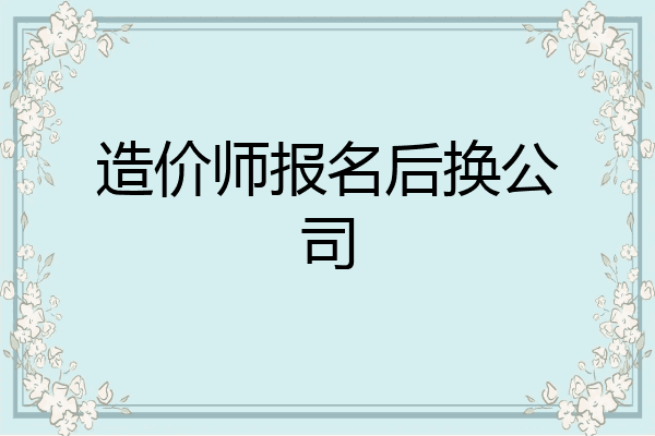 造价师报名后换公司