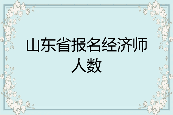 山东省报名经济师人数