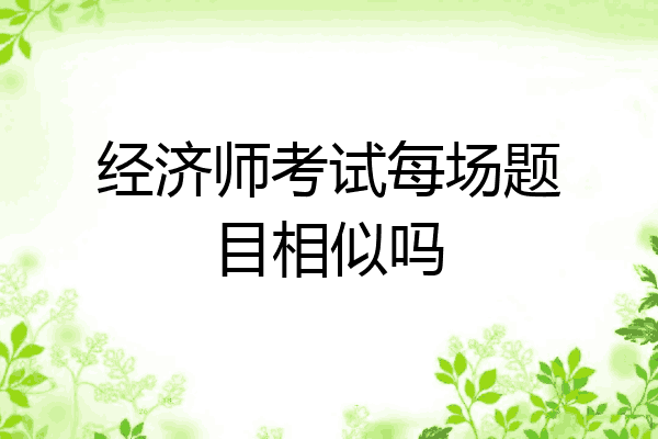 经济师考试每场题目相似吗